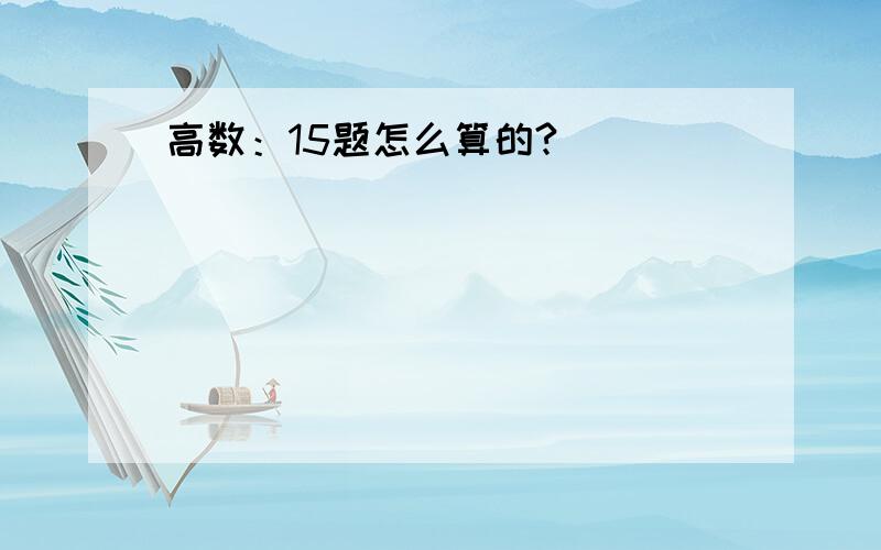 高数：15题怎么算的?