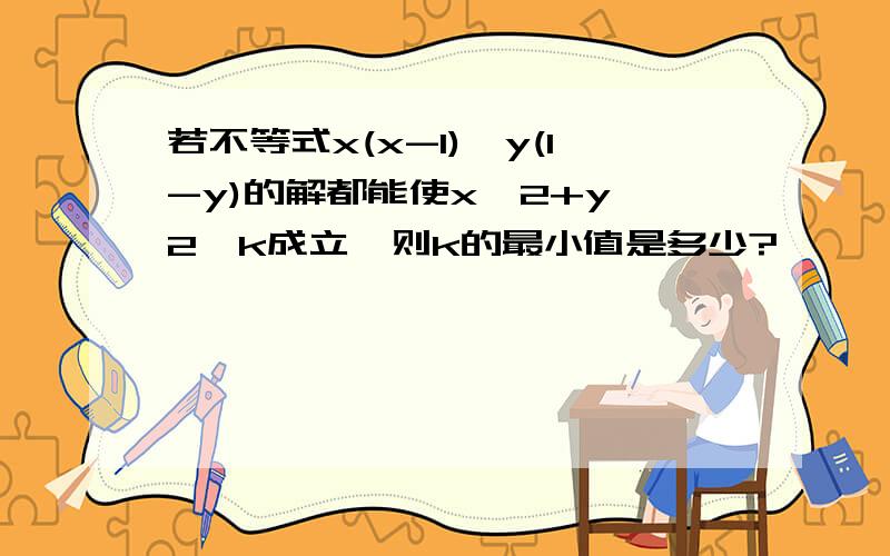 若不等式x(x-1)≤y(1-y)的解都能使x^2+y^2≤k成立,则k的最小值是多少?