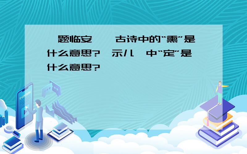 《题临安邸》古诗中的“熏”是什么意思?《示儿》中“定”是什么意思?