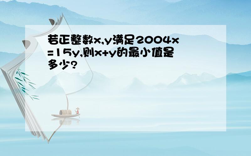 若正整数x,y满足2004x=15y,则x+y的最小值是多少?