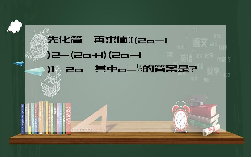 先化简,再求值:[(2a-1)2-(2a+1)(2a-1)]÷2a,其中a=½的答案是?