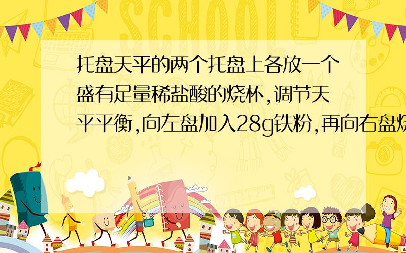 托盘天平的两个托盘上各放一个盛有足量稀盐酸的烧杯,调节天平平衡,向左盘加入28g铁粉,再向右盘烧杯中加入与其质量相等的下列混合物粉末,充分反应后,天平依然平衡,则加入混合物粉末的