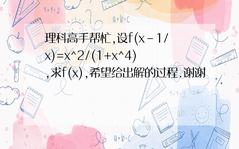 理科高手帮忙,设f(x-1/x)=x^2/(1+x^4),求f(x),希望给出解的过程.谢谢