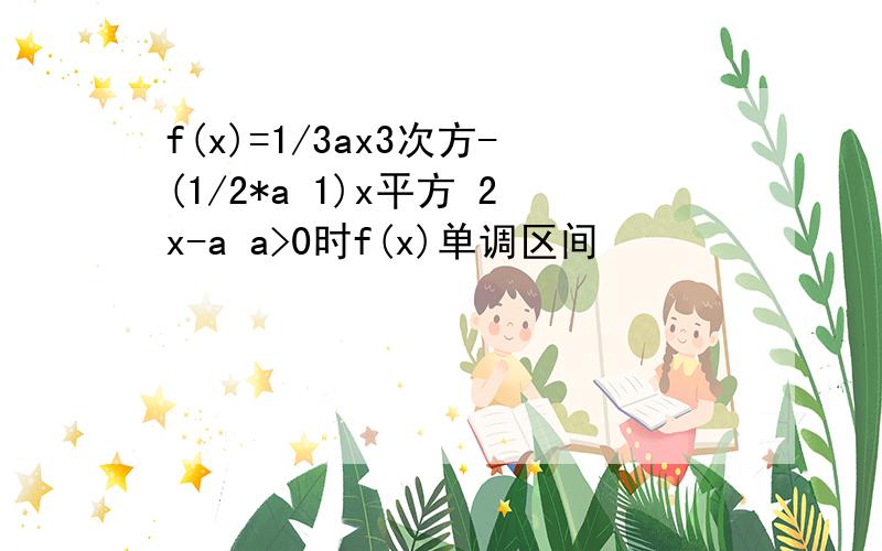 f(x)=1/3ax3次方-(1/2*a 1)x平方 2x-a a>0时f(x)单调区间