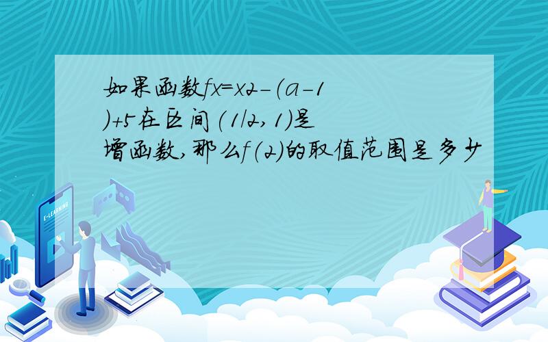 如果函数fx=x2-（a-1）+5在区间(1/2,1)是增函数,那么f（2）的取值范围是多少