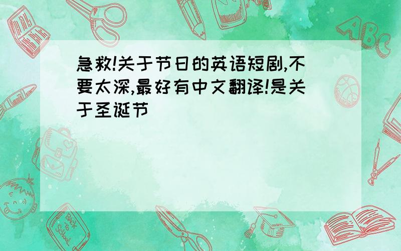 急救!关于节日的英语短剧,不要太深,最好有中文翻译!是关于圣诞节