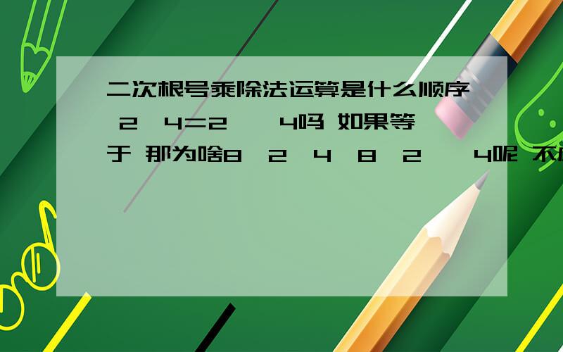 二次根号乘除法运算是什么顺序 2√4＝2×√4吗 如果等于 那为啥8÷2√4≠8÷2×√4呢 不应该从左到右算吗