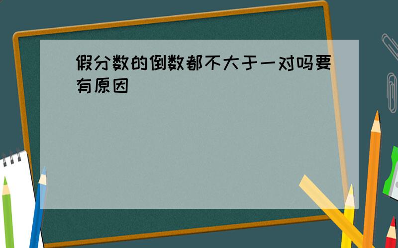 假分数的倒数都不大于一对吗要有原因