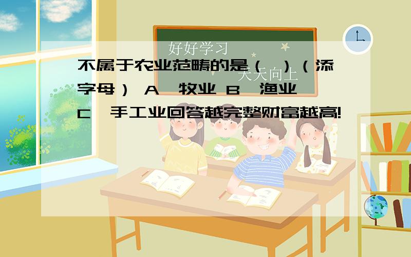 不属于农业范畴的是（ ）（添字母） A、牧业 B、渔业 C、手工业回答越完整财富越高!