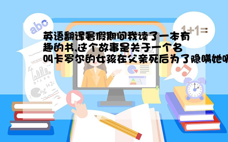 英语翻译暑假期间我读了一本有趣的书,这个故事是关于一个名叫卡罗尔的女孩在父亲死后为了隐瞒她吸毒的事和走出父亲去世的阴影,和妈妈来到一个私人小岛上打工,开始了新的生活.某天夜