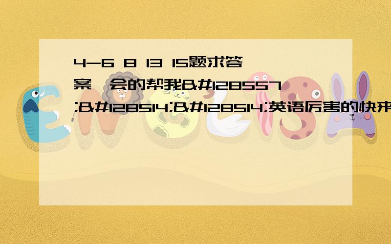 4-6 8 13 15题求答案,会的帮我😭😂😂英语厉害的快来帮我😭