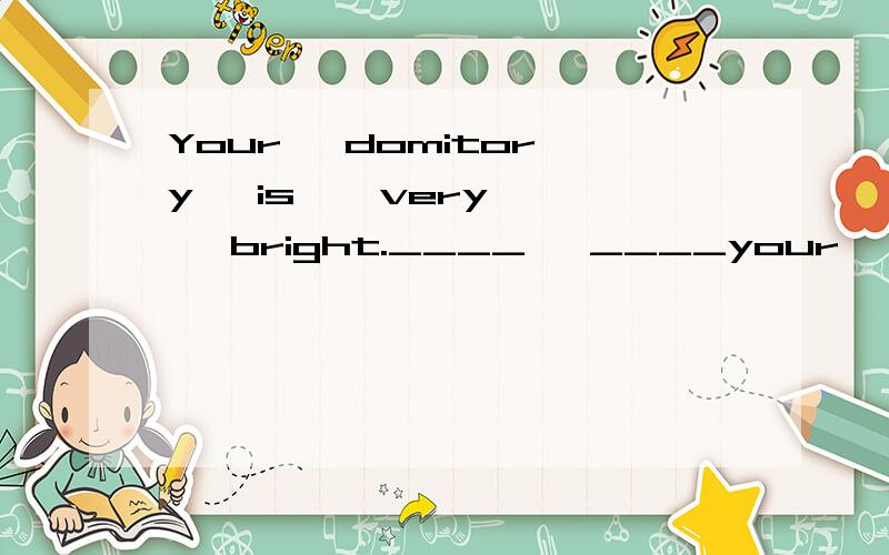 Your   domitory   is    very   bright.____   ____your   domitory   is!