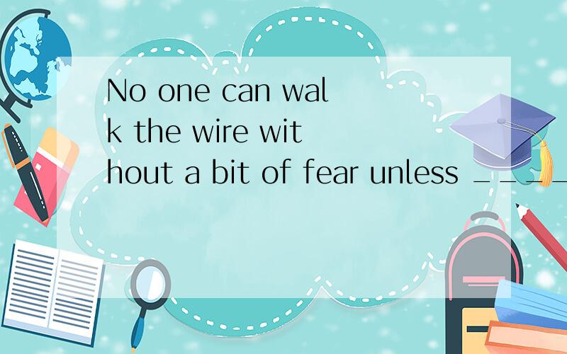 No one can walk the wire without a bit of fear unless ____very youngA having been trained B trained C to be trained D being trained 我选的A可是答案是B,为什么?这题考的是什么语法点?