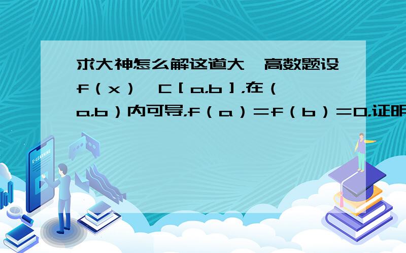 求大神怎么解这道大一高数题设f（x）∈C［a，b］，在（a，b）内可导，f（a）＝f（b）＝0，证明：存在§∈（a，b），使得f'（§）＋f（§）＝0PS：本人是大一的，这是大一高数里的一道题