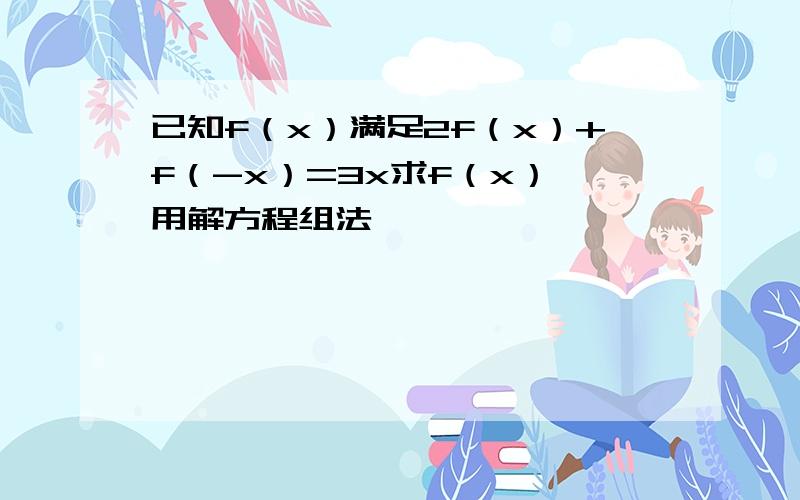 已知f（x）满足2f（x）+f（-x）=3x求f（x） 用解方程组法