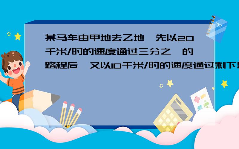 某马车由甲地去乙地,先以20千米/时的速度通过三分之一的路程后,又以10千米/时的速度通过剩下路程,求马车全程的平均速度是多大?