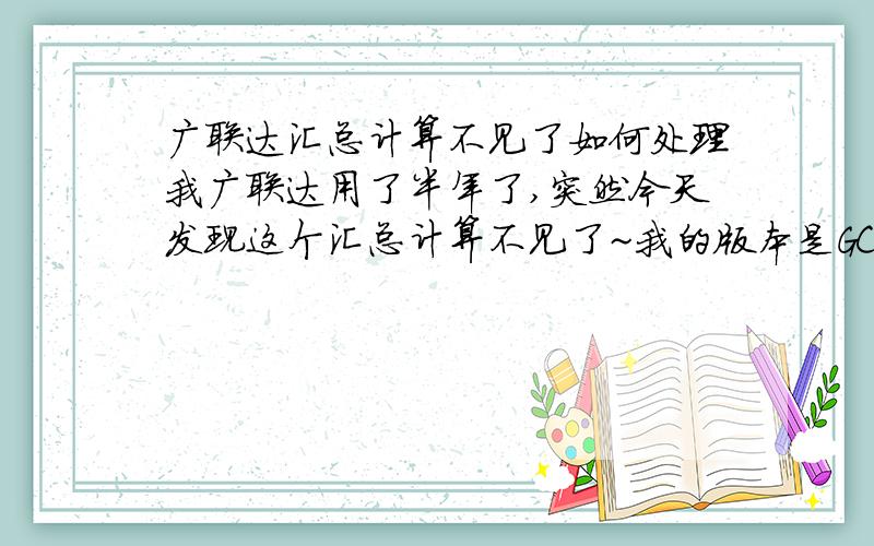 广联达汇总计算不见了如何处理我广联达用了半年了,突然今天发现这个汇总计算不见了~我的版本是GCL9.0盗版~请问应该怎么处理?