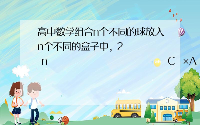 高中数学组合n个不同的球放入n个不同的盒子中, 2    n                                C  ×A  是下列哪一种放法种数的答案?                                 n    nA恰好一个空盒B恰好两个空盒C恰有一盒放3球D