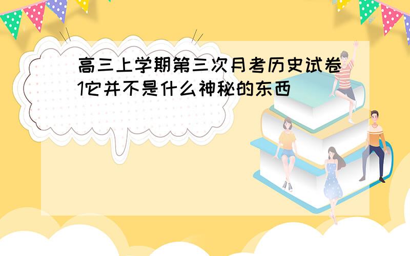 高三上学期第三次月考历史试卷1它并不是什么神秘的东西