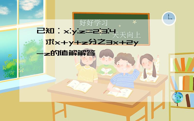 已知：x:y:z=2:3:4,求x+y+z分之3x+2y-z的值解解答