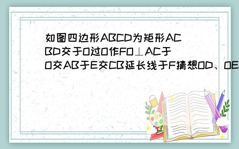 如图四边形ABCD为矩形ACBD交于O过O作FO⊥AC于O交AB于E交CB延长线于F猜想OD、OE、OF的数量关系