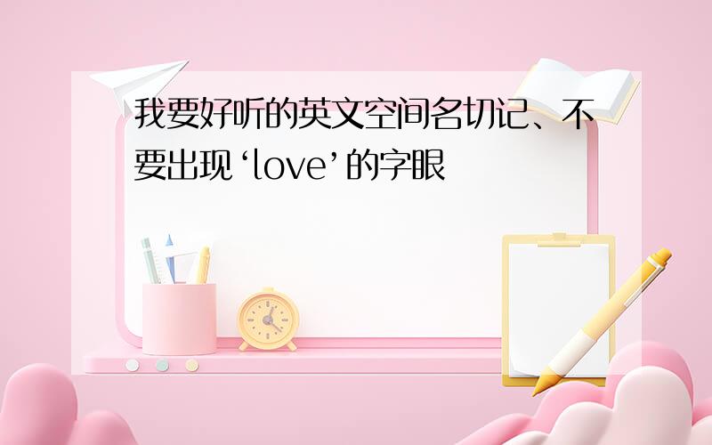 我要好听的英文空间名切记、不要出现‘love’的字眼