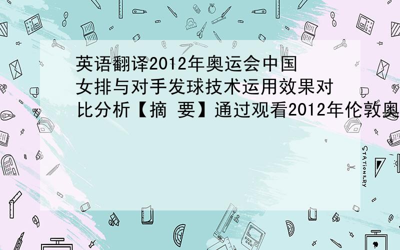 英语翻译2012年奥运会中国女排与对手发球技术运用效果对比分析【摘 要】通过观看2012年伦敦奥运会中国女排所有的比赛录像,对中国女排参与的6场比赛的发球技术进行统计,并将所得数据与