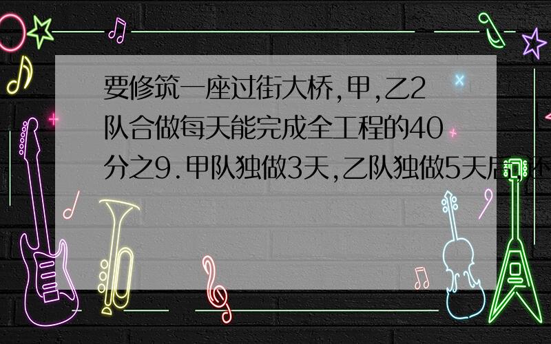 要修筑一座过街大桥,甲,乙2队合做每天能完成全工程的40分之9.甲队独做3天,乙队独做5天后,还剩全工程的8分之1没完成.全工程由乙队单独做需要多少天可以完成?