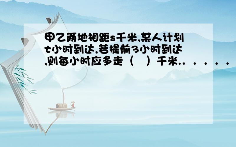 甲乙两地相距s千米,某人计划t小时到达,若提前3小时到达,则每小时应多走（　）千米.．．．．．．．．．．．