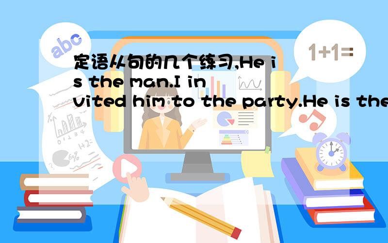 定语从句的几个练习,He is the man.I invited him to the party.He is the man who(whom) I invited to the party.These are the things.I bought them yesterday.These are the things which I bought yesterday.He is the man.He came here last week.He is