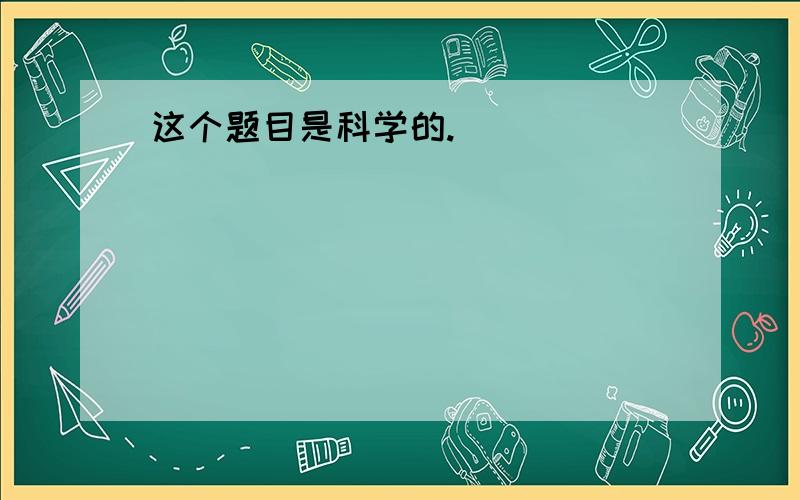 这个题目是科学的.