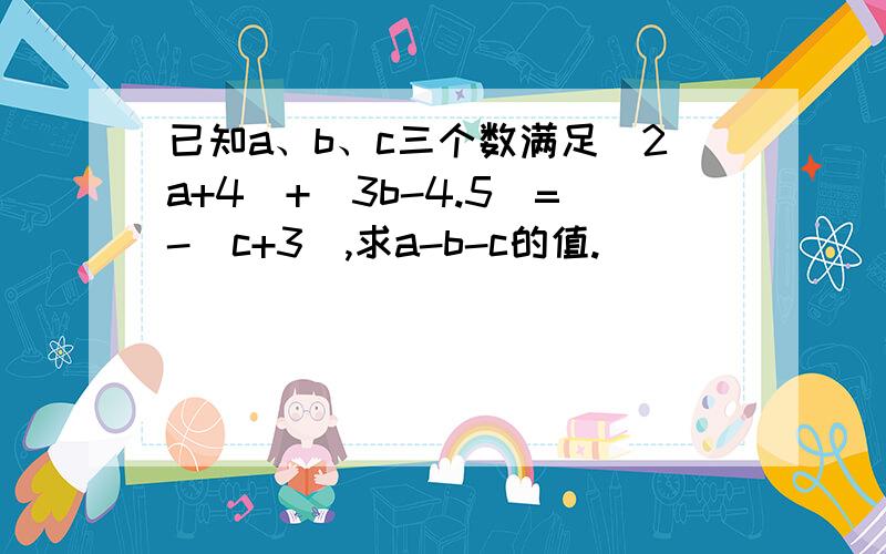 已知a、b、c三个数满足|2a+4|+|3b-4.5|=-|c+3|,求a-b-c的值.