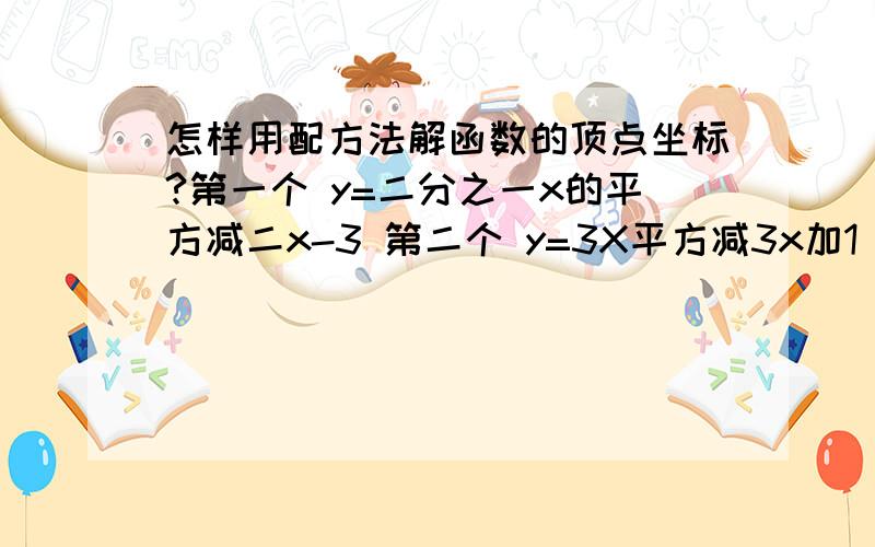 怎样用配方法解函数的顶点坐标?第一个 y=二分之一x的平方减二x-3 第二个 y=3X平方减3x加1