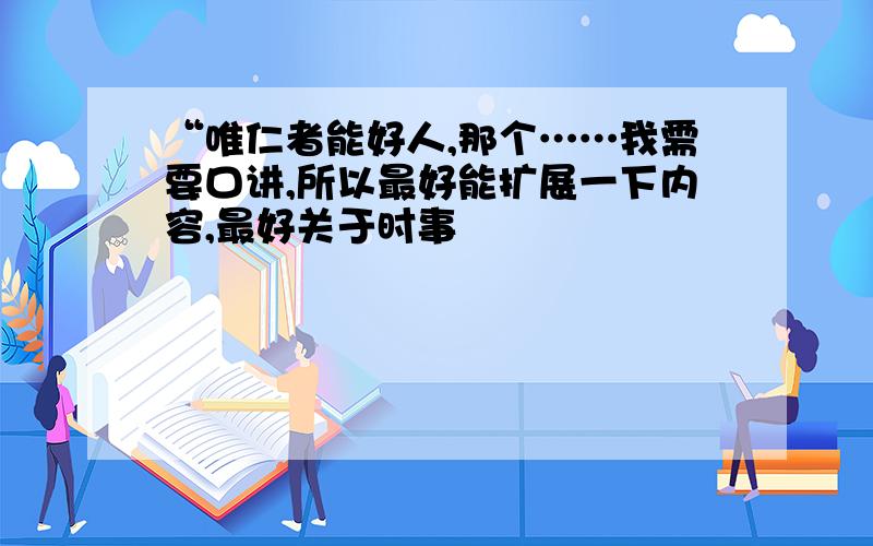 “唯仁者能好人,那个……我需要口讲,所以最好能扩展一下内容,最好关于时事