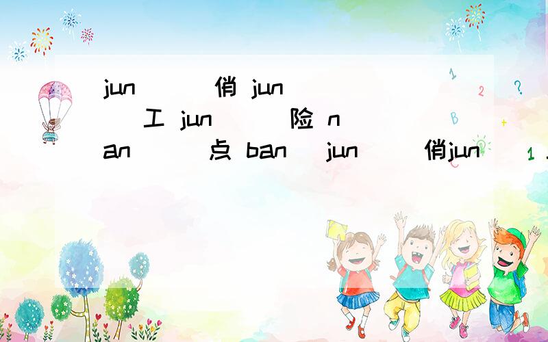 jun （ ）俏 jun （ ）工 jun （ ）险 nan （ ）点 ban （jun（ ）俏jun（ ）工jun（ ）险nan（ ）点ban（ ）级ban一（ ）qi（ ）凉qi（ ）黑qi（ ）负