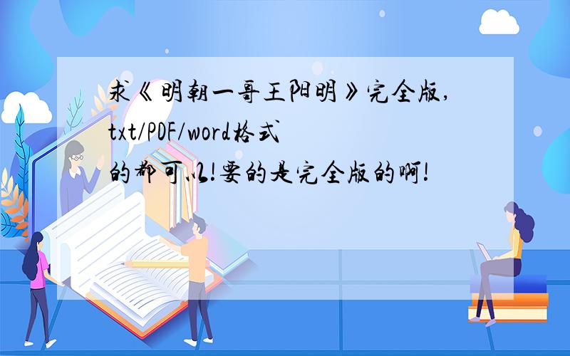 求《明朝一哥王阳明》完全版,txt/PDF/word格式的都可以!要的是完全版的啊!