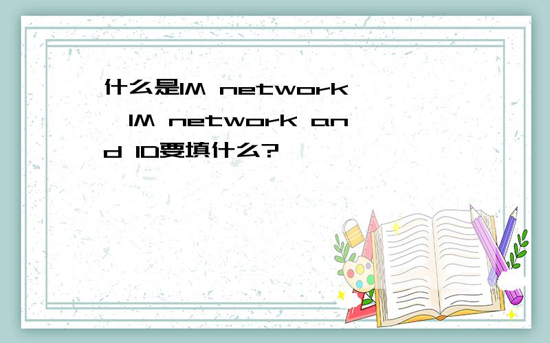 什么是IM network ,IM network and ID要填什么?