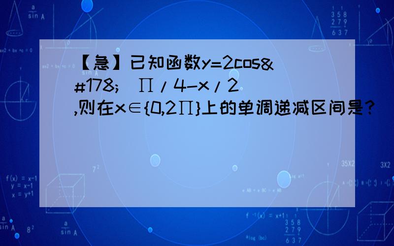 【急】已知函数y=2cos²（∏/4-x/2）,则在x∈{0,2∏}上的单调递减区间是?