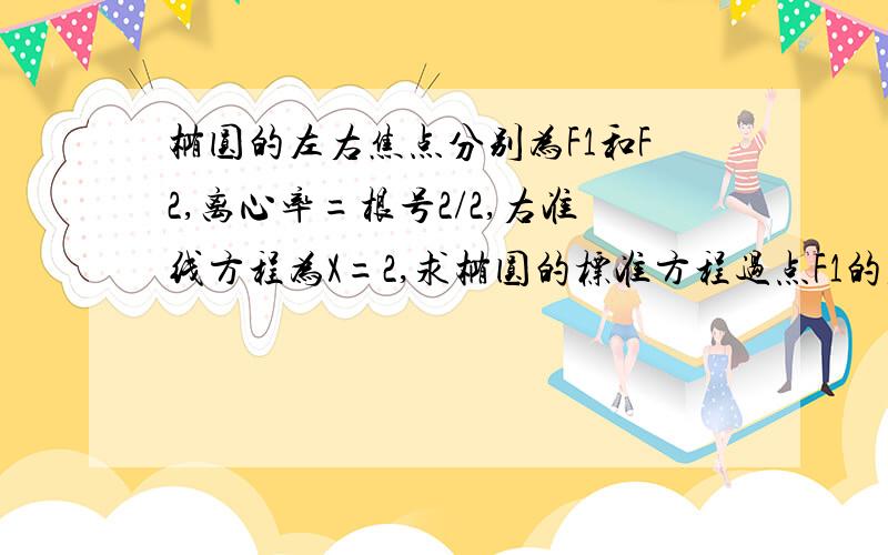 椭圆的左右焦点分别为F1和F2,离心率=根号2/2,右准线方程为X=2,求椭圆的标准方程过点F1的直线L与该椭圆相交于M,N两点,且|向量F2M+向量F2N|=（2倍根号26）/3,求直线L方程（第一题已解出为X2/2+Y2=10