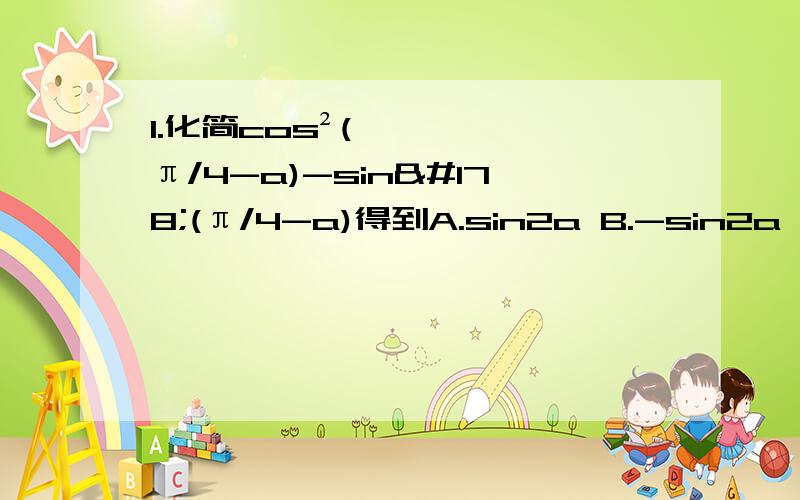 1.化简cos²(π/4-a)-sin²(π/4-a)得到A.sin2a B.-sin2a C.cos2a D.-cos2a2.已知a,b均为单位向量,它们的夹角为60°,那么|a+3b|=( )A.根号7 B.根号10 C.根号13 D.43.在△ABC所在的平面上有一点P,满足向量PA+向量PB+