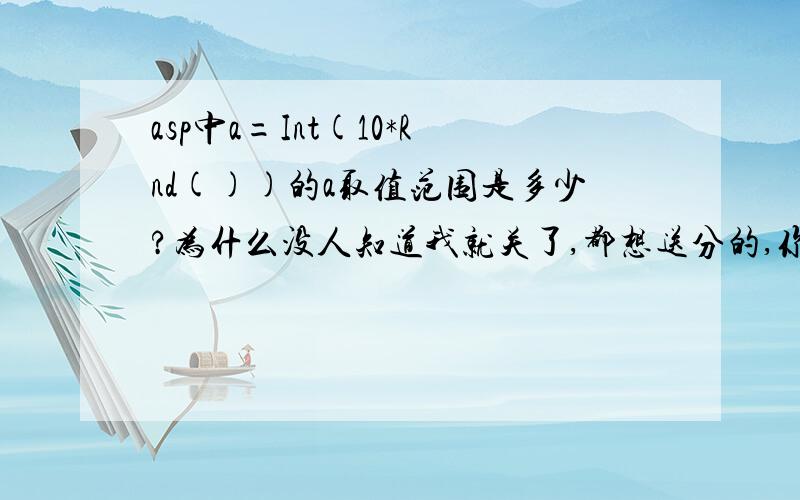 asp中a=Int(10*Rnd())的a取值范围是多少?为什么没人知道我就关了,都想送分的,你们不想赚就不要怪我了