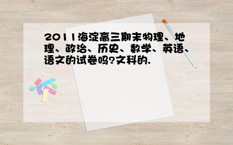 2011海淀高三期末物理、地理、政治、历史、数学、英语、语文的试卷吗?文科的.