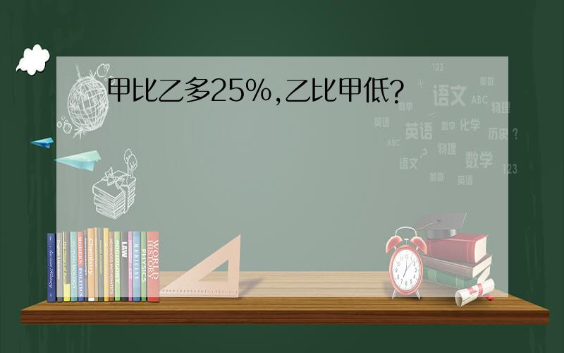 甲比乙多25%,乙比甲低?