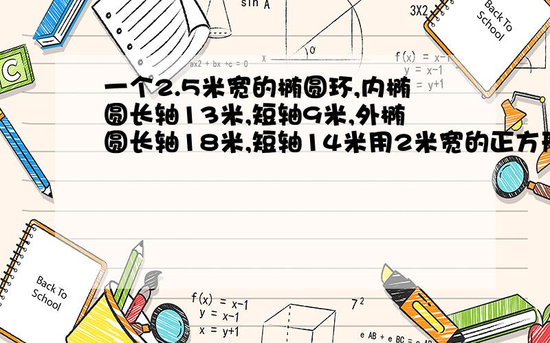 一个2.5米宽的椭圆环,内椭圆长轴13米,短轴9米,外椭圆长轴18米,短轴14米用2米宽的正方形木板拼这样一个椭圆环,怎样放置才能切最少的木板?