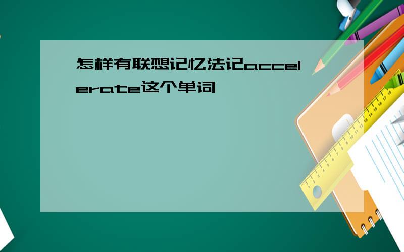 怎样有联想记忆法记accelerate这个单词