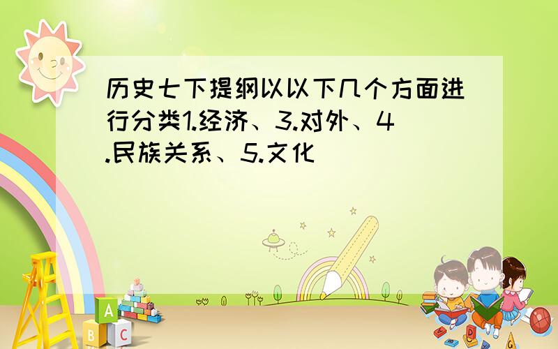 历史七下提纲以以下几个方面进行分类1.经济、3.对外、4.民族关系、5.文化