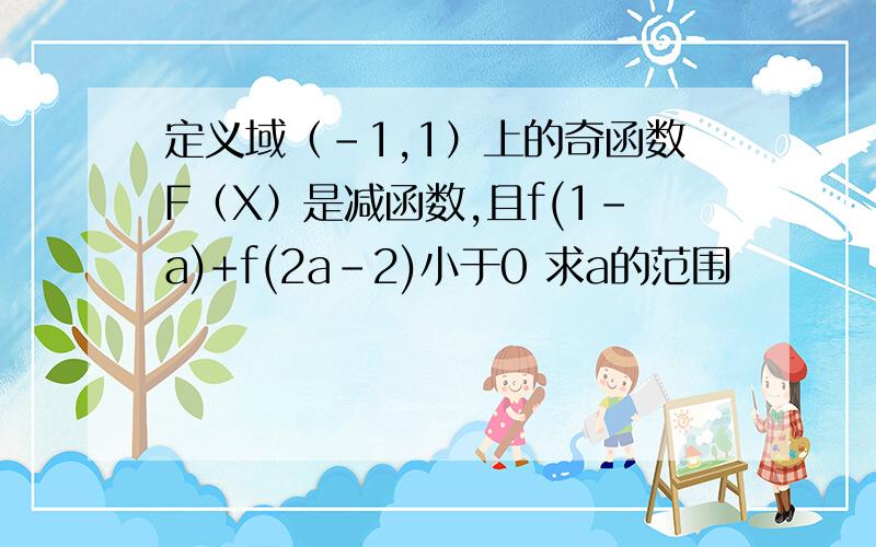 定义域（-1,1）上的奇函数F（X）是减函数,且f(1-a)+f(2a-2)小于0 求a的范围