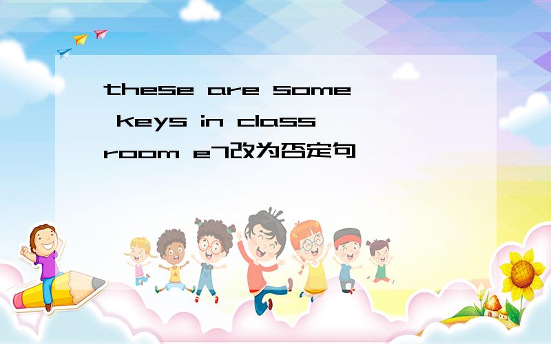 these are some keys in classroom e7改为否定句