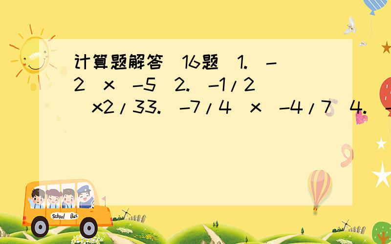 计算题解答（16题）1.(-2)x(-5)2.（-1/2）x2/33.（-7/4）x（-4/7）4.（-12.5）x（-6/7）x（-48）x5/6x05.（-3）x5/6x（-9/5）x（-1/4）x（+9/7）6.(1/1998-1)(1/1997-1)(1/1996-1).(1/1001-1)(1/1000-1)7.(-0.8)x(-7/3)8.(-3/2)x(-8/3)x(+1