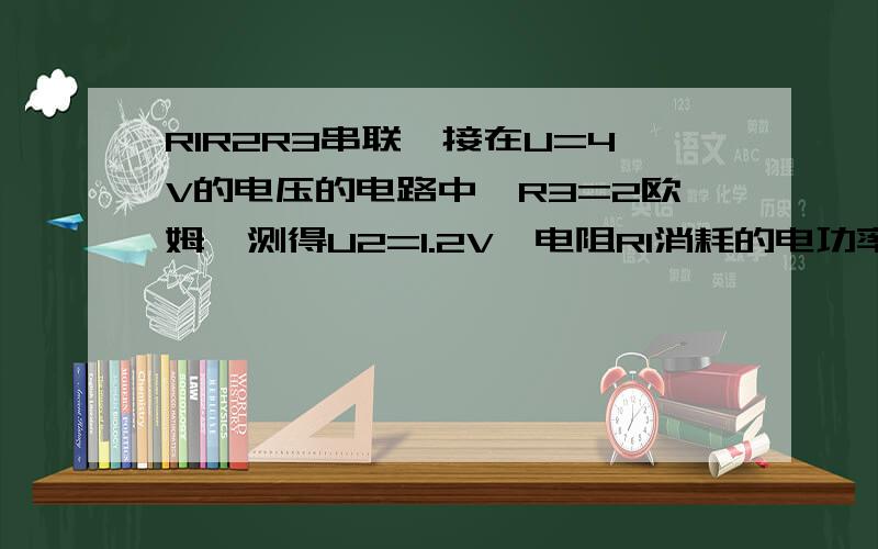 R1R2R3串联,接在U=4V的电压的电路中,R3=2欧姆,测得U2=1.2V,电阻R1消耗的电功率为P1=0.8W,求（1）R1和R2的阻值（2）电流通过时,R3在1min内产生的热量